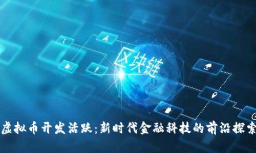 虚拟币开发活跃：新时代金融科技的前沿探索