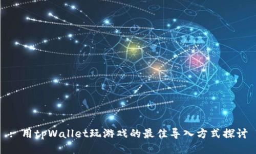 : 用tpWallet玩游戏的最佳导入方式探讨