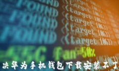 如何解决华为手机钱包下载安装不了的问题
