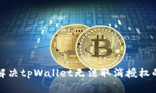 如何解决tpWallet无法取消授权的问题