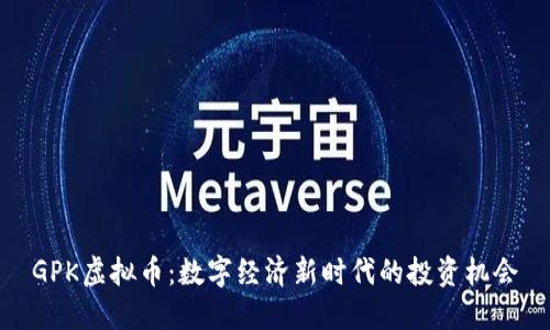 GPK虚拟币：数字经济新时代的投资机会