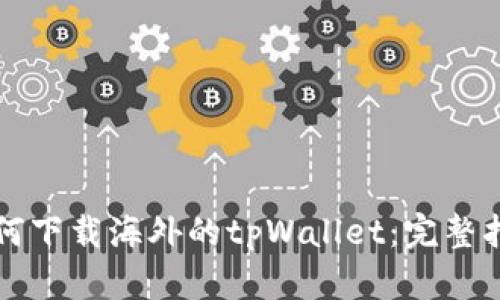 如何下载海外的tpWallet：完整指南