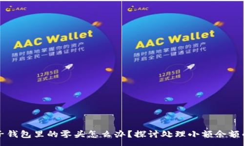 :
虚拟币电子钱包里的零头怎么办？探讨处理小额余额的智慧方法