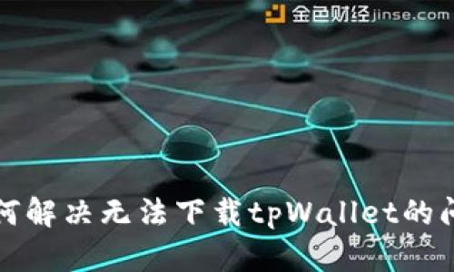 如何解决无法下载tpWallet的问题
