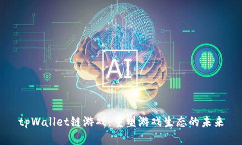 tpWallet链游戏：重塑游戏生态的未来