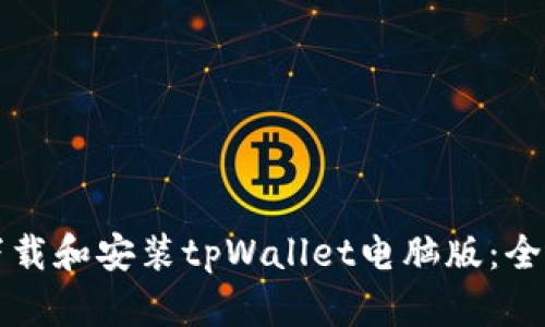 如何下载和安装tpWallet电脑版：全面指南