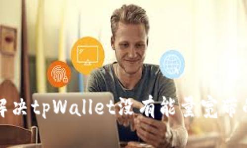 如何解决tpWallet没有能量宽带的问题